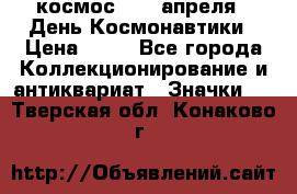 1.1) космос : 12 апреля - День Космонавтики › Цена ­ 49 - Все города Коллекционирование и антиквариат » Значки   . Тверская обл.,Конаково г.